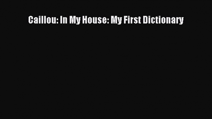 Read Caillou: In My House: My First Dictionary Ebook Free