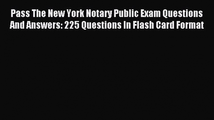 [Download] Pass The New York Notary Public Exam Questions And Answers: 225 Questions In Flash