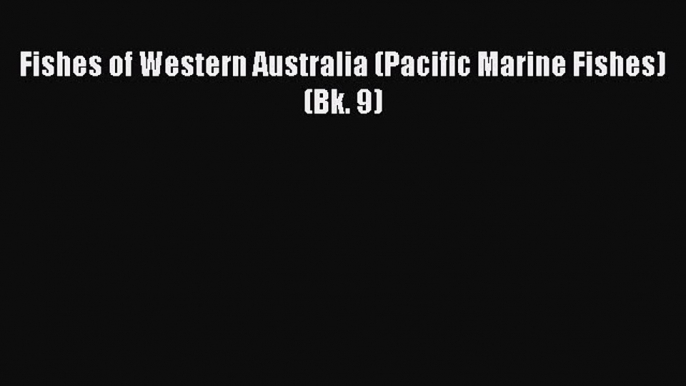 Read Books Fishes of Western Australia (Pacific Marine Fishes) (Bk. 9) E-Book Free