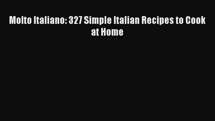 PDF Molto Italiano: 327 Simple Italian Recipes to Cook at Home Free Books