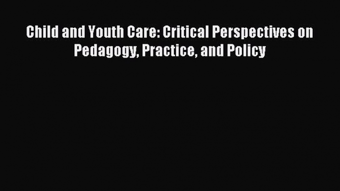 Download Child and Youth Care: Critical Perspectives on Pedagogy Practice and Policy Ebook