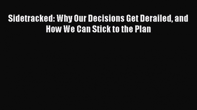 Read Sidetracked: Why Our Decisions Get Derailed and How We Can Stick to the Plan# Ebook Online