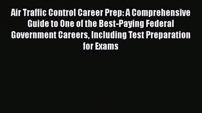 Read Air Traffic Control Career Prep: A Comprehensive Guide to One of the Best-Paying Federal