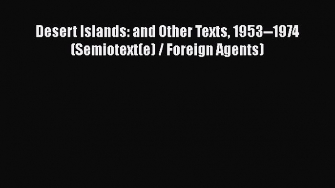 Read Book Desert Islands: and Other Texts 1953--1974 (Semiotext(e) / Foreign Agents) Ebook