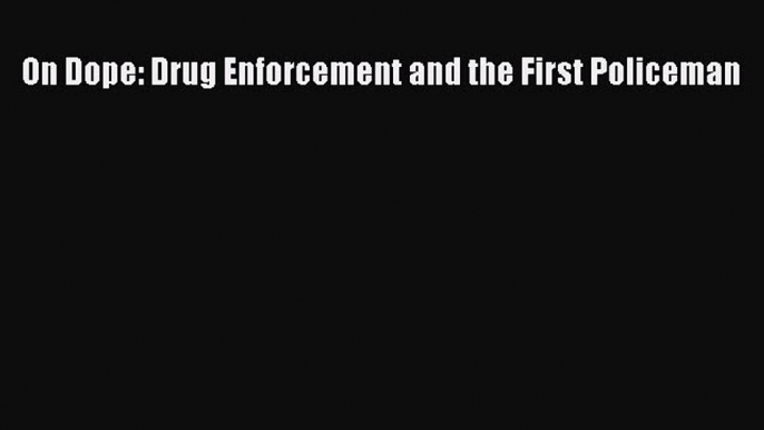 Read Book On Dope: Drug Enforcement and the First Policeman ebook textbooks