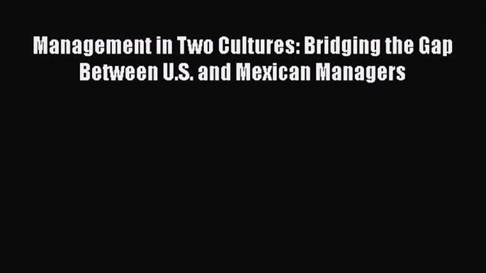 [PDF] Management in Two Cultures: Bridging the Gap Between U.S. and Mexican Managers [Read]