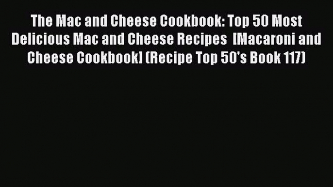 Read The Mac and Cheese Cookbook: Top 50 Most Delicious Mac and Cheese Recipes  [Macaroni and