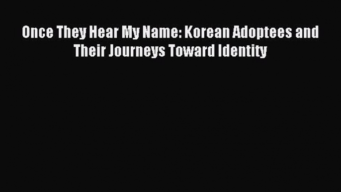 Read Once They Hear My Name: Korean Adoptees and Their Journeys Toward Identity PDF Online