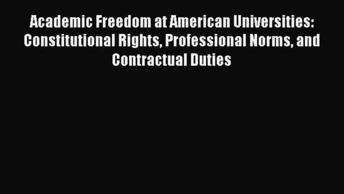 Read Academic Freedom at American Universities: Constitutional Rights Professional Norms and