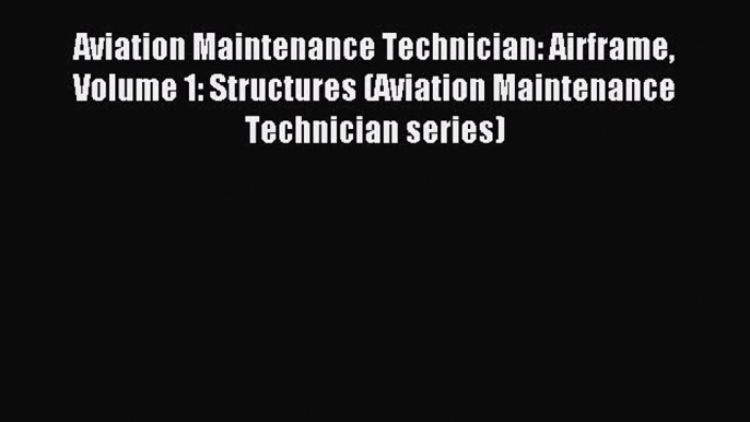 [Download] Aviation Maintenance Technician: Airframe Volume 1: Structures (Aviation Maintenance