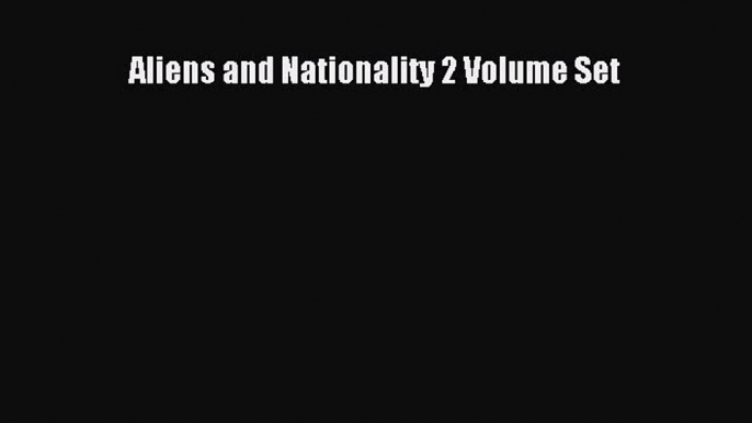 Read Aliens and Nationality 2 Volume Set Ebook Free