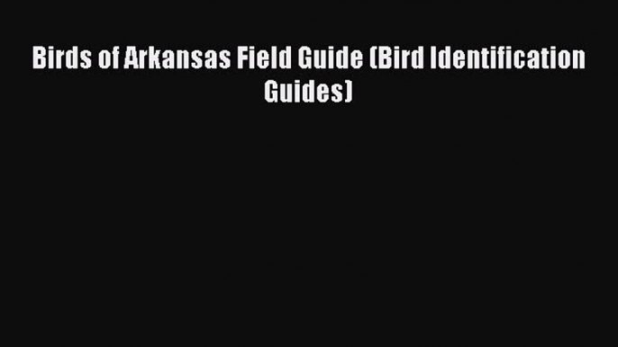 Read Books Birds of Arkansas Field Guide (Bird Identification Guides) ebook textbooks