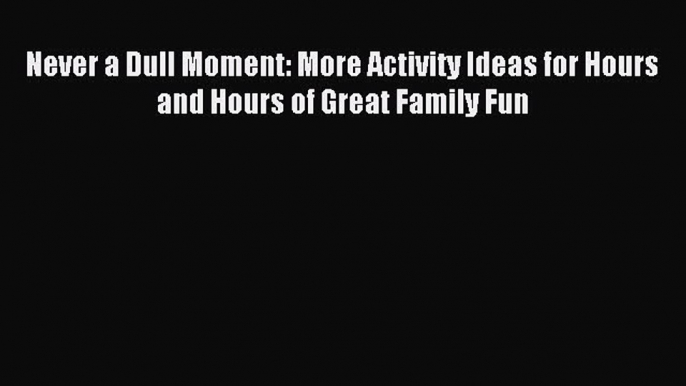 Read Never a Dull Moment: More Activity Ideas for Hours and Hours of Great Family Fun Ebook