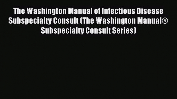 [Download] The Washington Manual of Infectious Disease Subspecialty Consult (The Washington