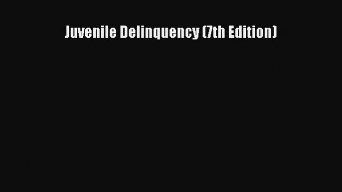 Read Book Juvenile Delinquency (7th Edition) Ebook PDF