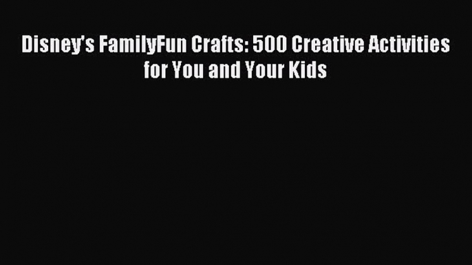 Read Disney's FamilyFun Crafts: 500 Creative Activities for You and Your Kids PDF Free