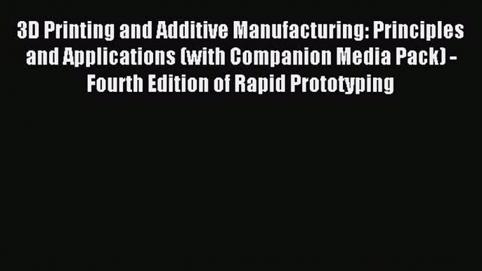 Read 3D Printing and Additive Manufacturing: Principles and Applications (with Companion Media