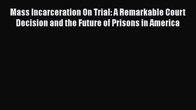 Read Mass Incarceration On Trial: A Remarkable Court Decision and the Future of Prisons in