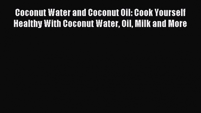 Download Coconut Water and Coconut Oil: Cook Yourself Healthy With Coconut Water Oil Milk and