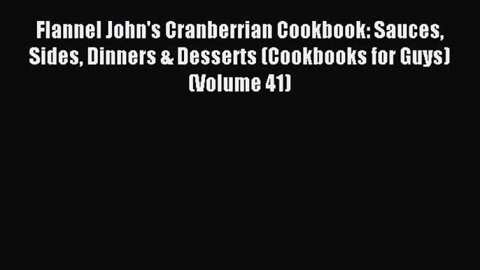 Read Flannel John's Cranberrian Cookbook: Sauces Sides Dinners & Desserts (Cookbooks for Guys)