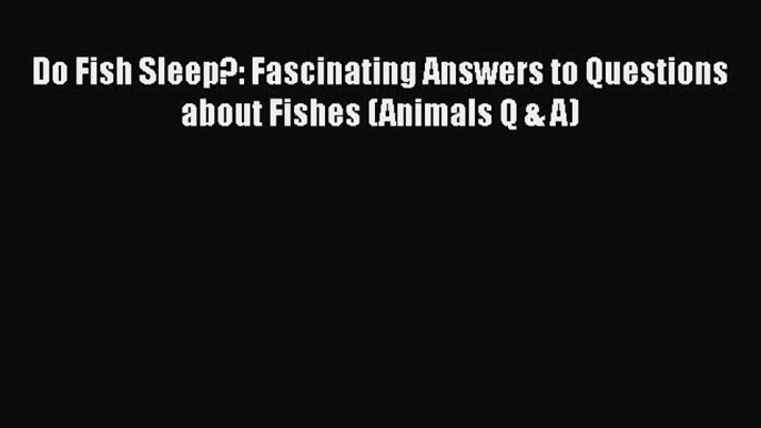 Read Books Do Fish Sleep?: Fascinating Answers to Questions about Fishes (Animals Q & A) E-Book