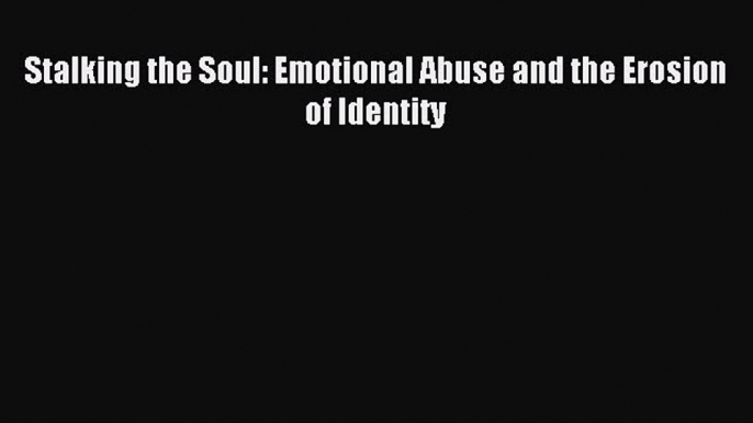 Download Stalking the Soul: Emotional Abuse and the Erosion of Identity Ebook Free