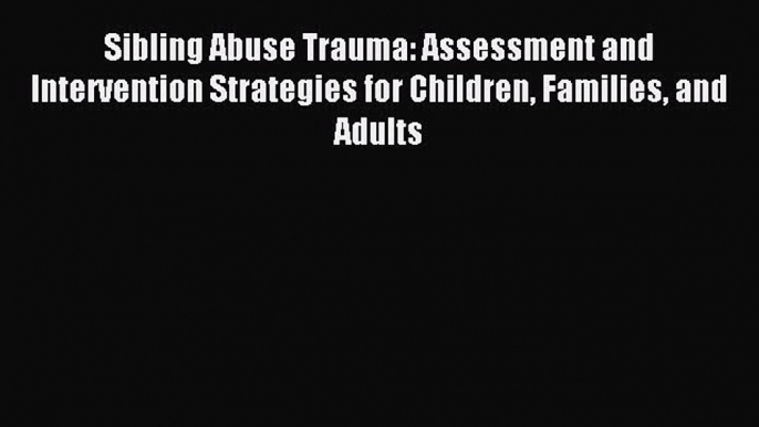 Download Sibling Abuse Trauma: Assessment and Intervention Strategies for Children Families