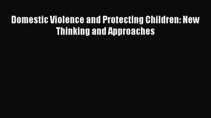 Read Domestic Violence and Protecting Children: New Thinking and Approaches Ebook Free