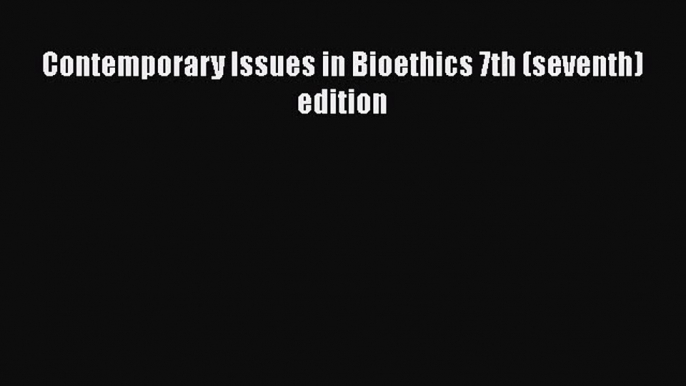 Read Contemporary Issues in Bioethics 7th (seventh) edition Ebook Free