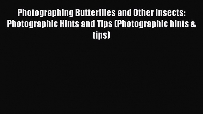 Read Books Photographing Butterflies and Other Insects: Photographic Hints and Tips (Photographic