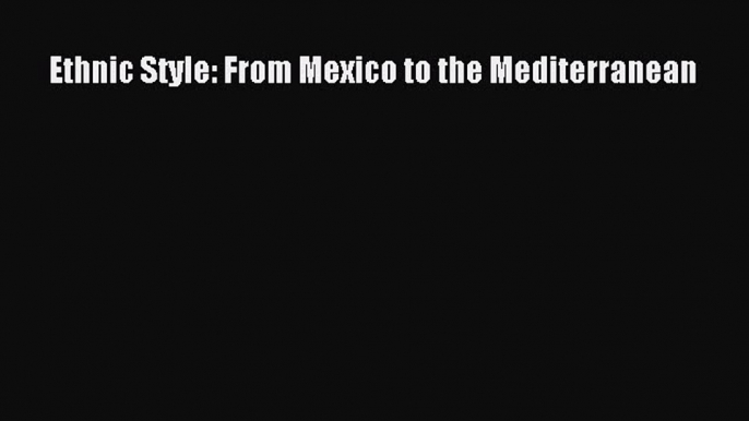 [PDF] Ethnic Style: From Mexico to the Mediterranean  Read Online