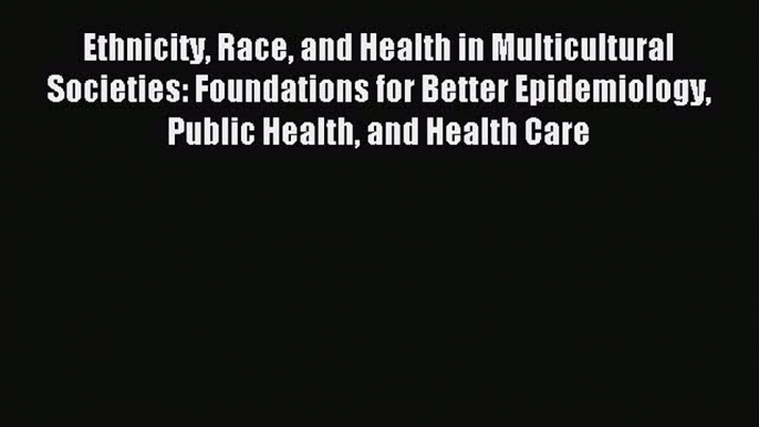 Read Ethnicity Race and Health in Multicultural Societies: Foundations for Better Epidemiology