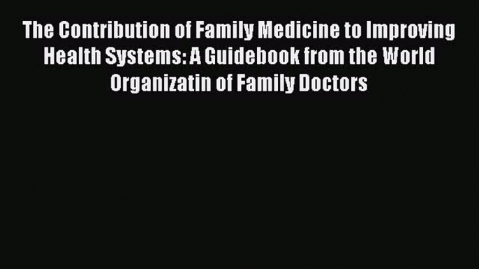 Download The Contribution of Family Medicine to Improving Health Systems: A Guidebook from