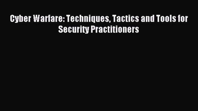 Read Cyber Warfare: Techniques Tactics and Tools for Security Practitioners Ebook Online