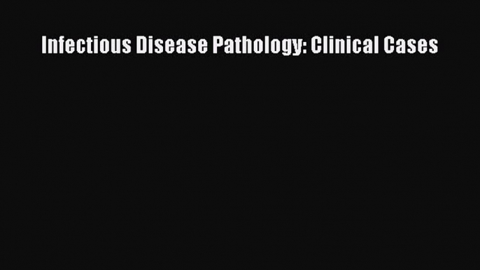 Download Infectious Disease Pathology: Clinical Cases [Download] Full Ebook