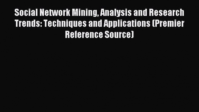 Read Social Network Mining Analysis and Research Trends: Techniques and Applications (Premier