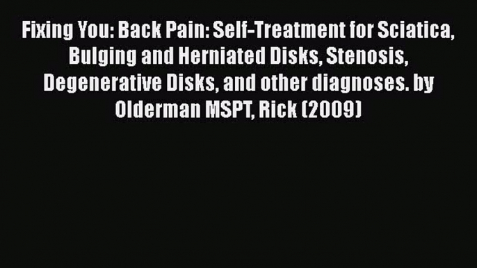 Read Fixing You: Back Pain: Self-Treatment for Sciatica Bulging and Herniated Disks Stenosis