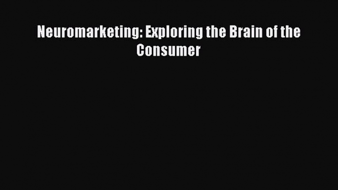 Read Neuromarketing: Exploring the Brain of the Consumer PDF Online