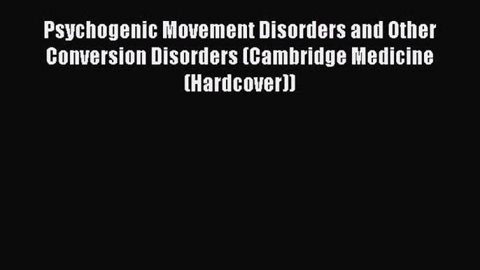 Download Psychogenic Movement Disorders and Other Conversion Disorders (Cambridge Medicine