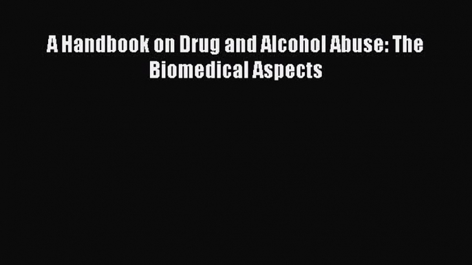 Read A Handbook on Drug and Alcohol Abuse: The Biomedical Aspects PDF Free