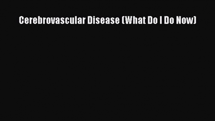 Download Cerebrovascular Disease (What Do I Do Now) PDF Online