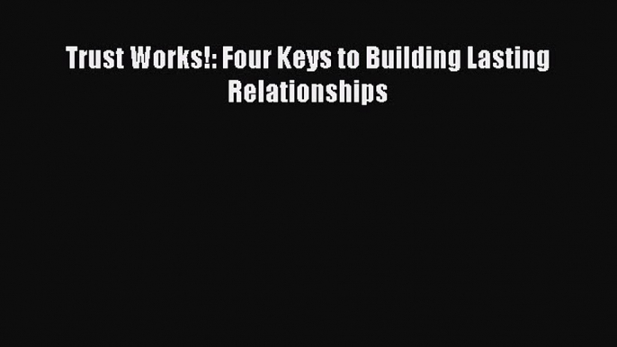 [Download] Trust Works!: Four Keys to Building Lasting Relationships Ebook Free