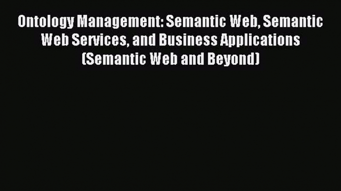 Read Ontology Management: Semantic Web Semantic Web Services and Business Applications (Semantic