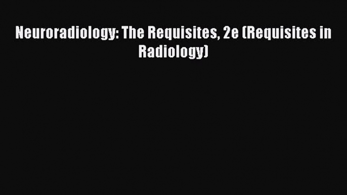 Download Neuroradiology: The Requisites 2e (Requisites in Radiology) PDF Online