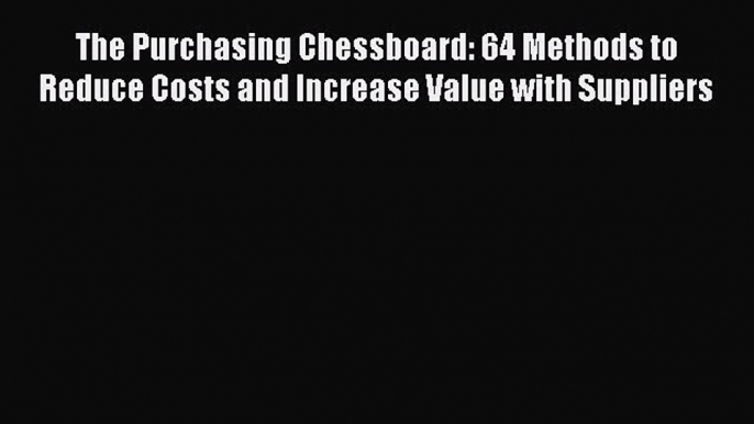 [Download] The Purchasing Chessboard: 64 Methods to Reduce Costs and Increase Value with Suppliers