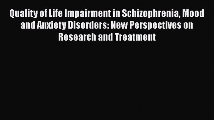 Read Quality of Life Impairment in Schizophrenia Mood and Anxiety Disorders: New Perspectives