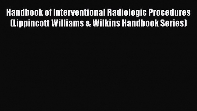 Read Handbook of Interventional Radiologic Procedures (Lippincott Williams & Wilkins Handbook