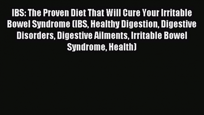 Download IBS: The Proven Diet That Will Cure Your Irritable Bowel Syndrome (IBS Healthy Digestion