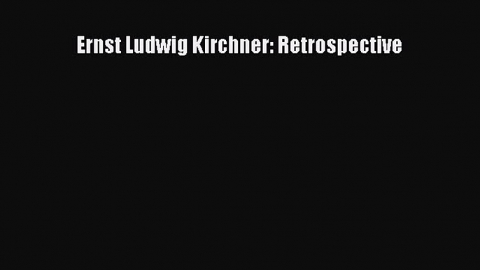 Read Ernst Ludwig Kirchner: Retrospective Ebook Free