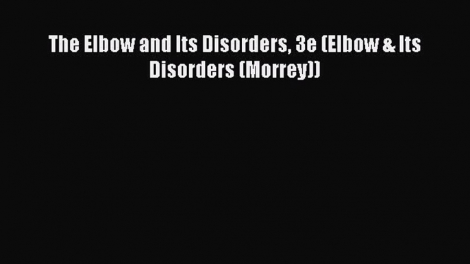 Read The Elbow and Its Disorders 3e (Elbow & Its Disorders (Morrey)) PDF Free